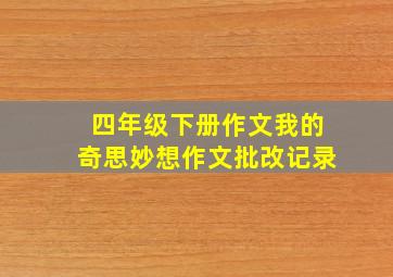 四年级下册作文我的奇思妙想作文批改记录