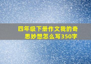 四年级下册作文我的奇思妙想怎么写350字