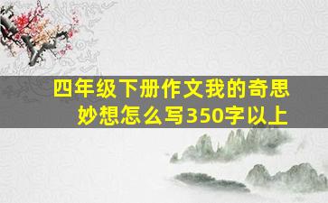 四年级下册作文我的奇思妙想怎么写350字以上