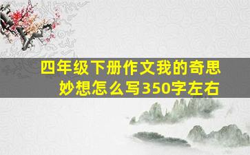 四年级下册作文我的奇思妙想怎么写350字左右