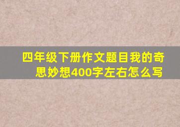 四年级下册作文题目我的奇思妙想400字左右怎么写