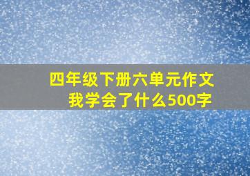 四年级下册六单元作文我学会了什么500字