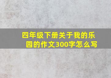 四年级下册关于我的乐园的作文300字怎么写