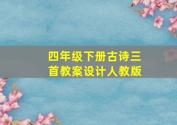 四年级下册古诗三首教案设计人教版