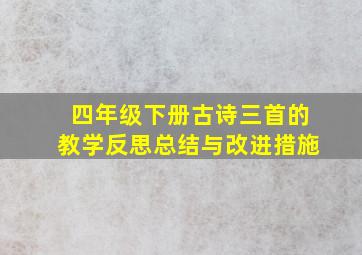 四年级下册古诗三首的教学反思总结与改进措施