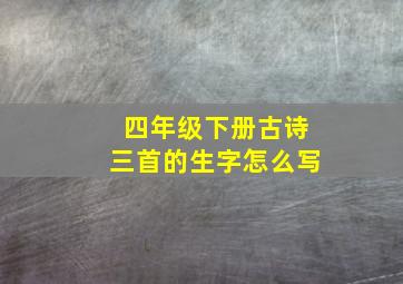 四年级下册古诗三首的生字怎么写