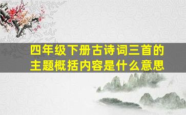 四年级下册古诗词三首的主题概括内容是什么意思