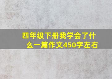 四年级下册我学会了什么一篇作文450字左右