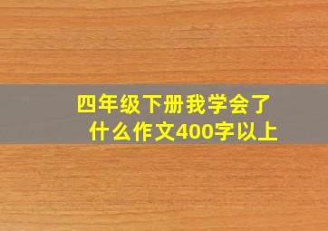 四年级下册我学会了什么作文400字以上