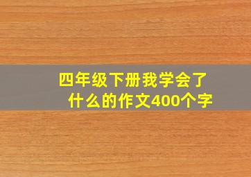 四年级下册我学会了什么的作文400个字