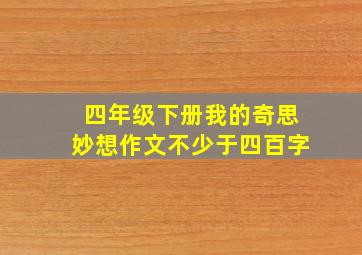 四年级下册我的奇思妙想作文不少于四百字