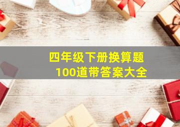 四年级下册换算题100道带答案大全