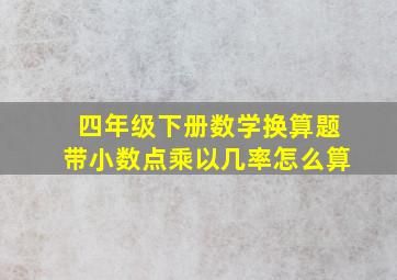 四年级下册数学换算题带小数点乘以几率怎么算