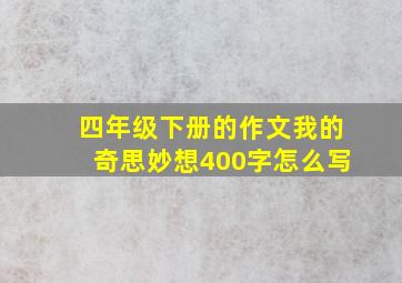 四年级下册的作文我的奇思妙想400字怎么写