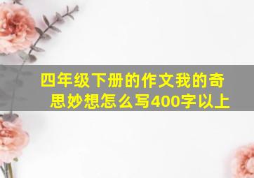 四年级下册的作文我的奇思妙想怎么写400字以上