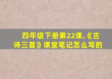 四年级下册第22课,《古诗三首》课堂笔记怎么写的