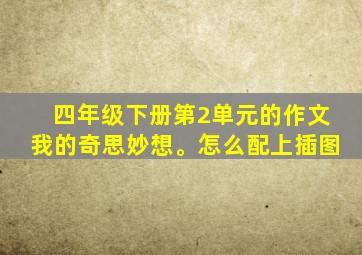 四年级下册第2单元的作文我的奇思妙想。怎么配上插图