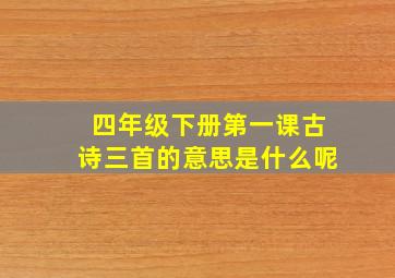 四年级下册第一课古诗三首的意思是什么呢