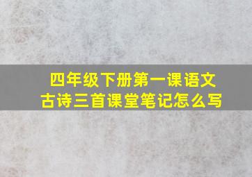 四年级下册第一课语文古诗三首课堂笔记怎么写