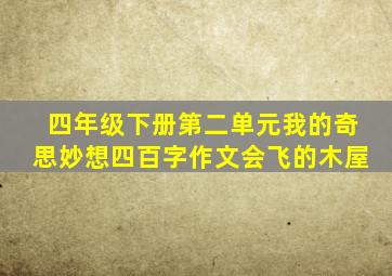 四年级下册第二单元我的奇思妙想四百字作文会飞的木屋