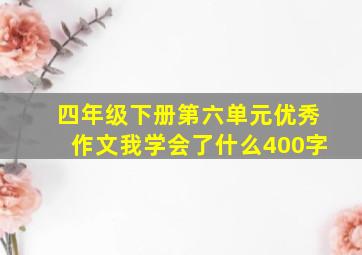 四年级下册第六单元优秀作文我学会了什么400字