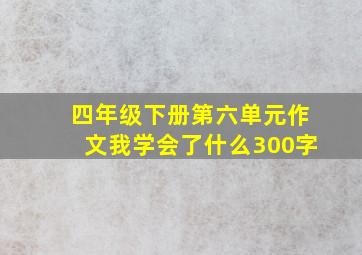 四年级下册第六单元作文我学会了什么300字