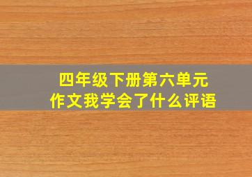 四年级下册第六单元作文我学会了什么评语