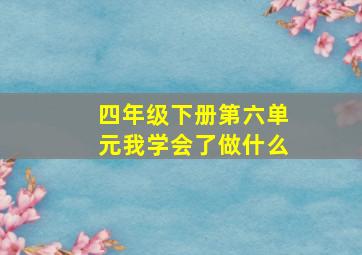 四年级下册第六单元我学会了做什么