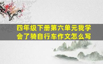 四年级下册第六单元我学会了骑自行车作文怎么写