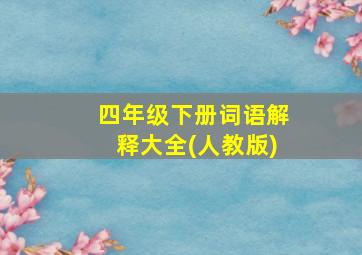 四年级下册词语解释大全(人教版)