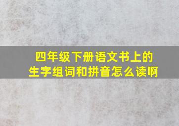 四年级下册语文书上的生字组词和拼音怎么读啊