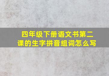 四年级下册语文书第二课的生字拼音组词怎么写