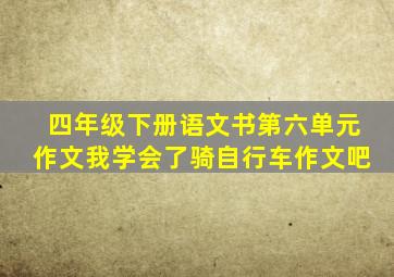 四年级下册语文书第六单元作文我学会了骑自行车作文吧