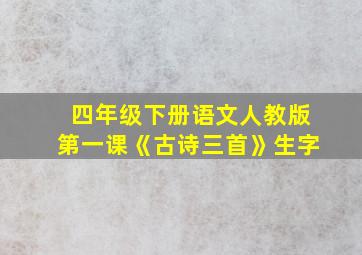 四年级下册语文人教版第一课《古诗三首》生字