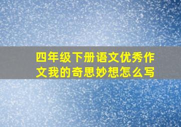 四年级下册语文优秀作文我的奇思妙想怎么写