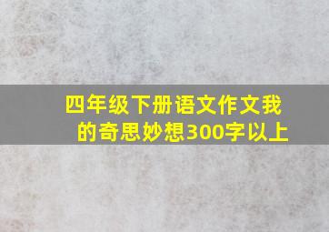 四年级下册语文作文我的奇思妙想300字以上