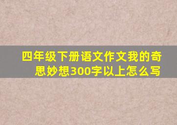 四年级下册语文作文我的奇思妙想300字以上怎么写