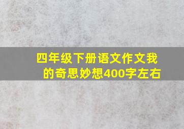 四年级下册语文作文我的奇思妙想400字左右