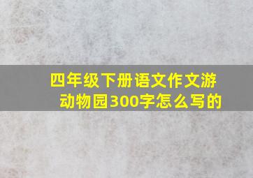 四年级下册语文作文游动物园300字怎么写的