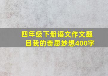 四年级下册语文作文题目我的奇思妙想400字