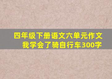 四年级下册语文六单元作文我学会了骑自行车300字