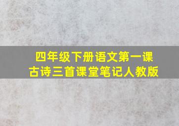 四年级下册语文第一课古诗三首课堂笔记人教版