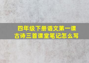 四年级下册语文第一课古诗三首课堂笔记怎么写