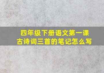 四年级下册语文第一课古诗词三首的笔记怎么写