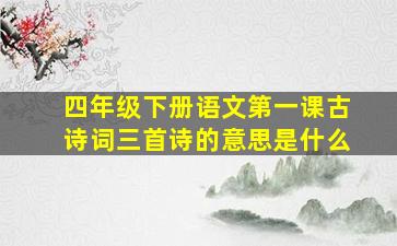 四年级下册语文第一课古诗词三首诗的意思是什么