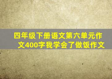 四年级下册语文第六单元作文400字我学会了做饭作文