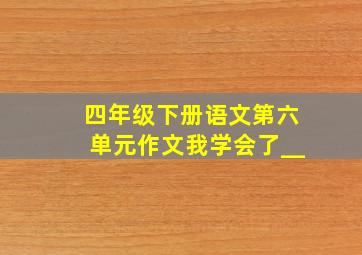 四年级下册语文第六单元作文我学会了__