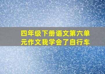 四年级下册语文第六单元作文我学会了自行车