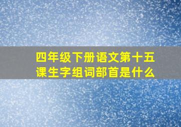 四年级下册语文第十五课生字组词部首是什么