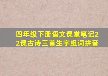 四年级下册语文课堂笔记22课古诗三首生字组词拼音